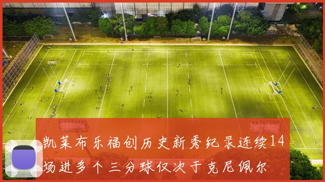凯莱布乐福创历史新秀纪录连续14场进多个三分球仅次于克尼佩尔