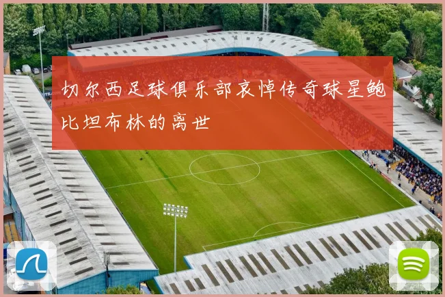 切尔西足球俱乐部哀悼传奇球星鲍比坦布林的离世