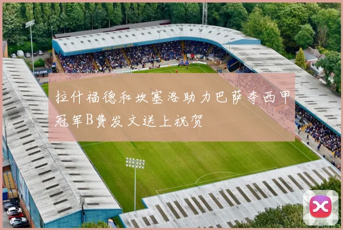 拉什福德和坎塞洛助力巴萨夺西甲冠军B费发文送上祝贺