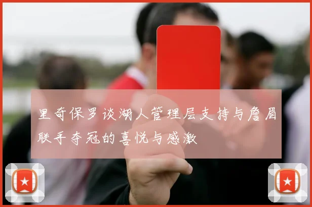 里奇保罗谈湖人管理层支持与詹眉联手夺冠的喜悦与感激