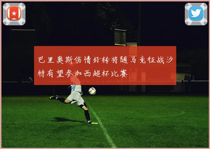巴里奥斯伤情好转将随马竞征战沙特有望参加西超杯比赛