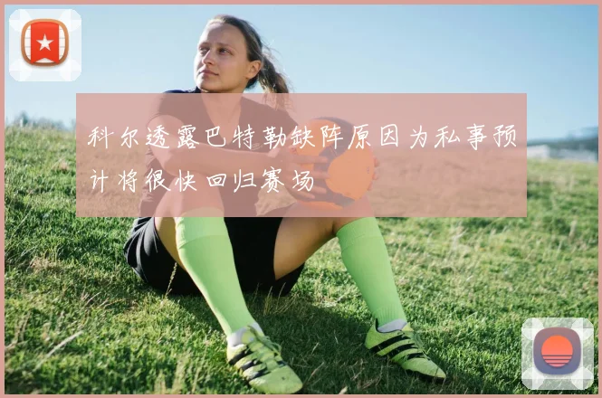 科尔透露巴特勒缺阵原因为私事预计将很快回归赛场