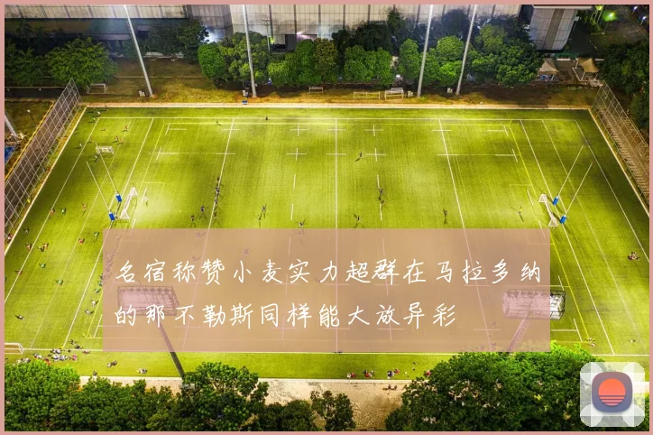 名宿称赞小麦实力超群在马拉多纳的那不勒斯同样能大放异彩