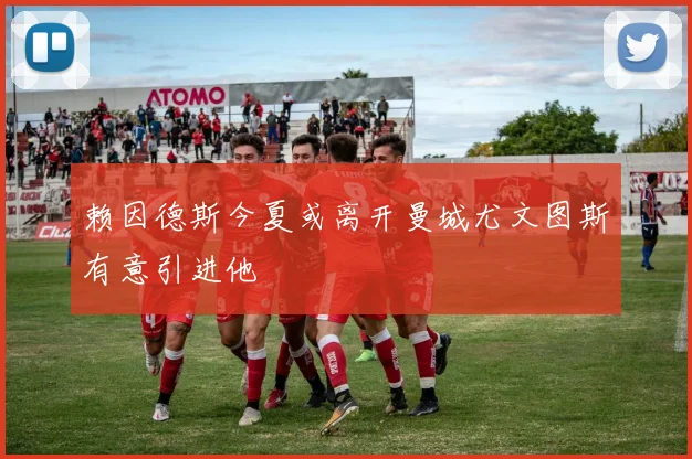 赖因德斯今夏或离开曼城尤文图斯有意引进他