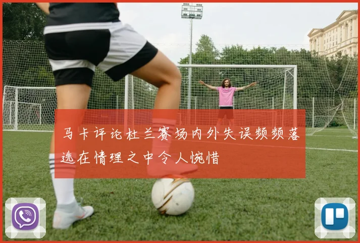 马卡评论杜兰赛场内外失误频频落选在情理之中令人惋惜